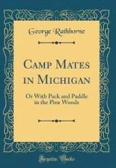 Camp Mates in Michigan: Or With Pack and Paddle in the Pine Woods (Classic Reprint)