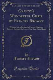 Granny's Wonderful Chair by Frances Browne: With an Introduction by Frances Hodgson Burnett Entitled the Story of the Lost Fairy Book (Classic Reprint)