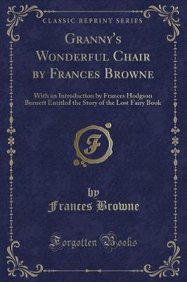 Granny's Wonderful Chair by Frances Browne: With an Introduction by Frances Hodgson Burnett Entitled the Story of the Lost Fairy Book (Classic Reprint)