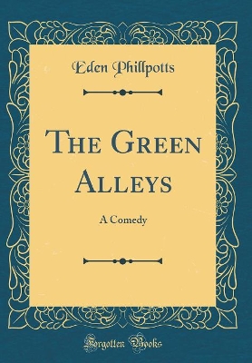 The Green Alleys: A Comedy (Classic Reprint)