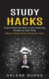 Study Hacks: Effective Study Hacks to Help Save Time (Learn From the Best to Get Amazing Grades in Less Time)