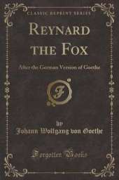 Reynard the Fox: After the German Version of Goethe (Classic Reprint)