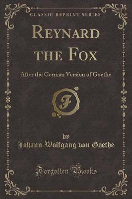 Reynard the Fox: After the German Version of Goethe (Classic Reprint)