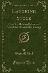Laughing Stock: Over Six-Hundred Jokes and Anecdotes of Uncertain Vintage (Classic Reprint)