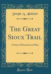 The Great Sioux Trail: A Story of Mountain and Plain (Classic Reprint)