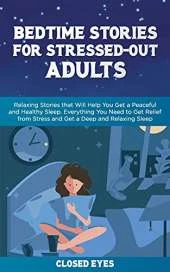 Bedtime Stories for Stressed Out Adults: Relaxing Stories that Will Help You Get a Peaceful and Healthy Sleep. Everything You Need to Get Relief from Stress and Get a Deep and Relaxing Sleep