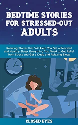Bedtime Stories for Stressed Out Adults: Relaxing Stories that Will Help You Get a Peaceful and Healthy Sleep. Everything You Need to Get Relief from Stress and Get a Deep and Relaxing Sleep