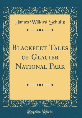 Blackfeet Tales of Glacier National Park (Classic Reprint)