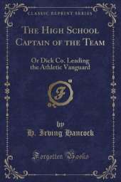 The High School Captain of the Team: Or Dick Co. Leading the Athletic Vanguard (Classic Reprint)