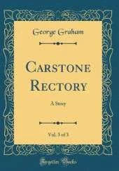 Carstone Rectory, Vol. 3 of 3: A Story (Classic Reprint)