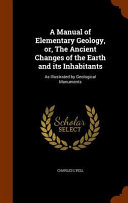 A Manual of Elementary Geology, Or, the Ancient Changes of the Earth and Its Inhabitants: As Illustrated by Geological Monuments