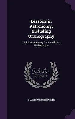 Lessons in Astronomy, Including Uranography: A Brief Introductory Course Without Mathematics