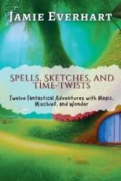 Spells, Sketches, and Time-Twists: Twelve Fantastical Adventures with Magic, Mischief, and Wonder