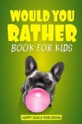 Would You Rather Book For Kids: The book of crazy scenarios and mind-blowing situations the whole family will love