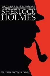 The Complete Illustrated Novels and Thirty-Seven Short Stories of Sherlock Holmes: A Study in Scarlet, The Sign of the Four, Hound of the Baskervilles, Valley of Fear, The Adventures, Memoirs & Return