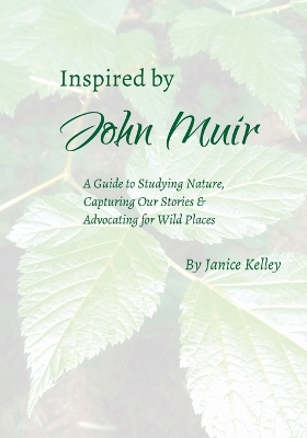 Inspired by John Muir: A Guide to Studying Nature, Capturing Stories and Advocating for Wild Places