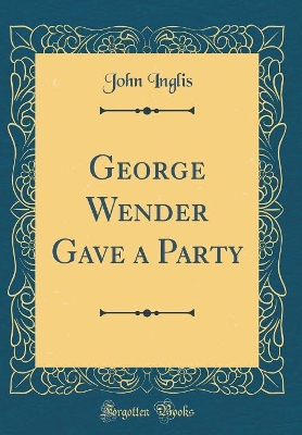 George Wender Gave a Party (Classic Reprint)