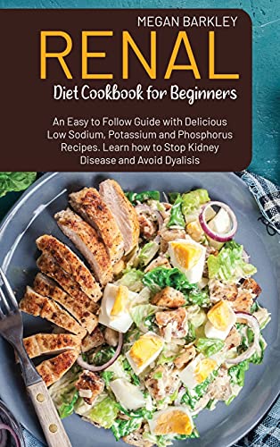 Renal Diet Cookbook for Beginners: An Easy-to-Follow Guide with Delicious Low Sodium, Potassium and Phosphorus Recipes. Learn how to Stop Kidney Disease and Avoid Dialysis