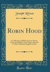 Robin Hood: A Collection of All the Ancient Poems, Songs and Ballads, Now Extant, Relative to That Celebrated English Outlaw (Classic Reprint)