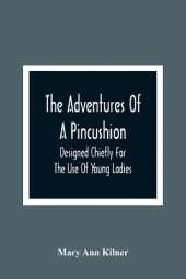 The Adventures Of A Pincushion: Designed Chiefly For The Use Of Young Ladies