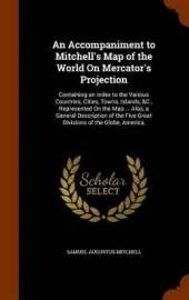 An Accompaniment to Mitchell's Map of the World On Mercator's Projection: Containing an Index to the Various Countries, Cities, Towns, Islands, &C., Represented On the Map ... Also, a General Description of the Five Great Divisions of the Globe, America,