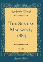 The Sunday Magazine, 1884, Vol. 13 (Classic Reprint)