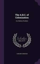 The A.B.C. of Colonization: In a Series of Letters