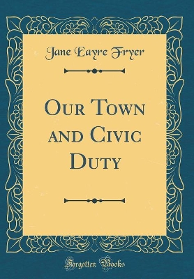 Our Town and Civic Duty (Classic Reprint)