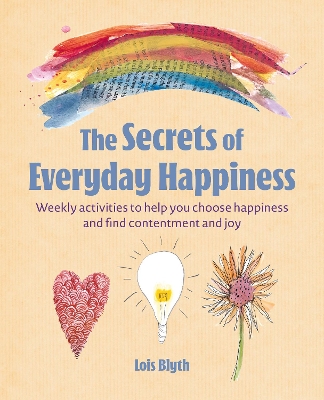 The Secrets of Everyday Happiness: Weekly Activities to Help You Choose Happiness and Find Contentment and Joy