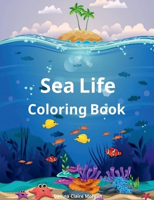 Sea Life Coloring Book: Amazing Marine Animals To Color for Kids Ages 2-8 Super Fun Coloring and Activity Book for Kids Explore Marine Life!