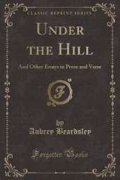 Under the Hill: And Other Essays in Prose and Verse (Classic Reprint)