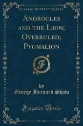 Androcles and the Lion; Overruled; Pygmalion (Classic Reprint)