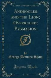 Androcles and the Lion; Overruled; Pygmalion (Classic Reprint)