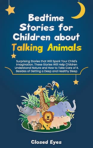 Bedtime Stories for Children about Talking Animals: Surprising Stories that Will Spark Your Child's Imagination. These Stories Will Help Children Understand Nature and How to Take Care of It. Besides of Getting a Deep and Healthy Sleep