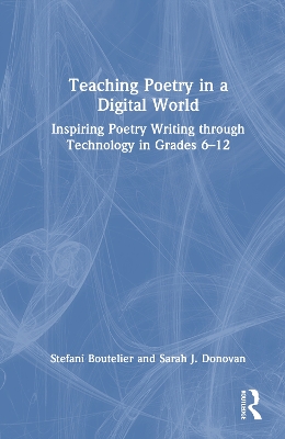 Teaching Poetry in a Digital World: Inspiring Poetry Writing through Technology in Grades 6–12