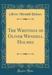 The Writings of Oliver Wendell Holmes (Classic Reprint)
