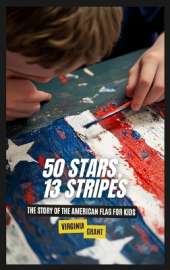 50 Stars, 13 Stripes: The Story of the American Flag for Kids