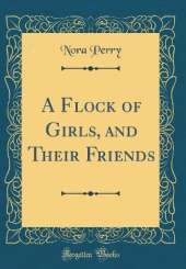 A Flock of Girls, and Their Friends (Classic Reprint)