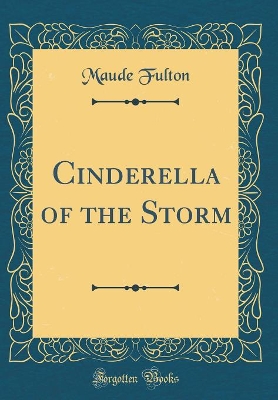Cinderella of the Storm (Classic Reprint)