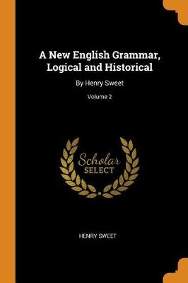A New English Grammar, Logical and Historical: By Henry Sweet; Volume 2