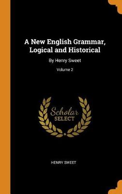 A New English Grammar, Logical and Historical: By Henry Sweet; Volume 2