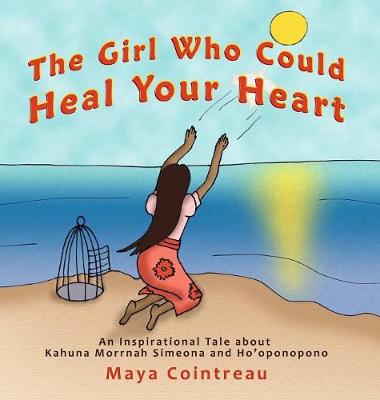 The Girl Who Could Heal Your Heart - An Inspirational Tale About Kahuna Morrnah Simeona and Ho'oponopono