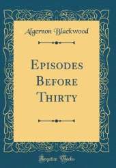Episodes Before Thirty (Classic Reprint)