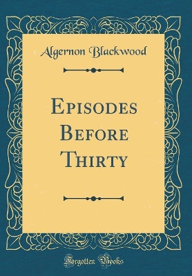 Episodes Before Thirty (Classic Reprint)