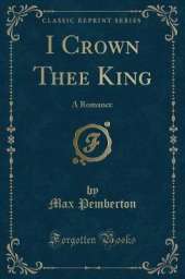 I Crown Thee King: A Romance (Classic Reprint)