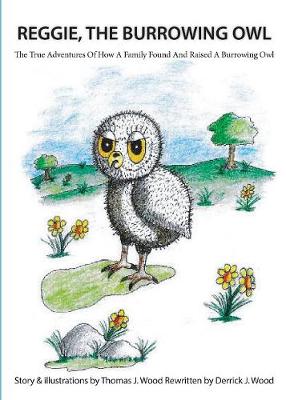 Reggie the Burrowing Owl: The True Story of How a Family Found and Raised a Burrowing Owl