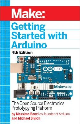 Getting Started with Arduino 4e: The Open Source Electronics Prototyping Platform