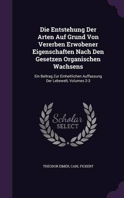 Die Entstehung Der Arten Auf Grund Von Vererben Erwobener Eigenschaften Nach Den Gesetzen Organischen Wachsens: Ein Beitrag Zur Einheitlichen Auffassung Der Lebewelt, Volumes 2-3