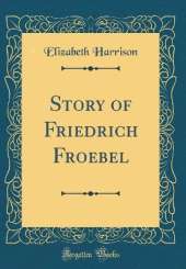Story of Friedrich Froebel (Classic Reprint)