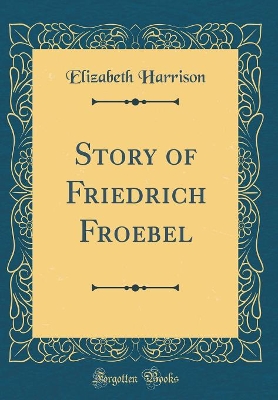 Story of Friedrich Froebel (Classic Reprint)